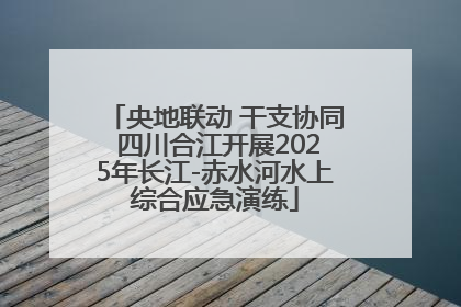 央地联动 干支协同 四川合江开展2025年长江-赤水河水上综合应急演练
