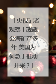 央视记者观察丨觊觎公海矿产多年 美国为何急于推动开采？