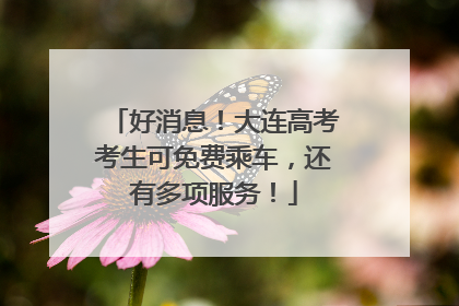 好消息！大连高考考生可免费乘车，还有多项服务！