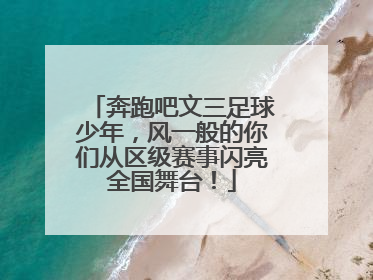 奔跑吧文三足球少年，风一般的你们从区级赛事闪亮全国舞台！