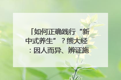如何正确践行“新中式养生”？熊大经：因人而异、辨证施治｜名人大讲堂
