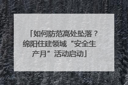 如何防范高处坠落？绵阳住建领域“安全生产月”活动启动
