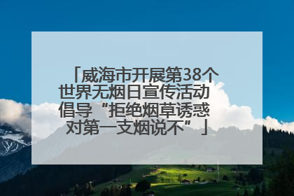 威海市开展第38个世界无烟日宣传活动 倡导“拒绝烟草诱惑 对第一支烟说不”