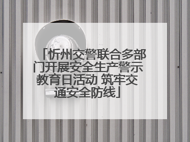 忻州交警联合多部门开展安全生产警示教育日活动 筑牢交通安全防线