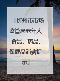 忻州市市场监管局老年人食品、药品、保健品消费提示