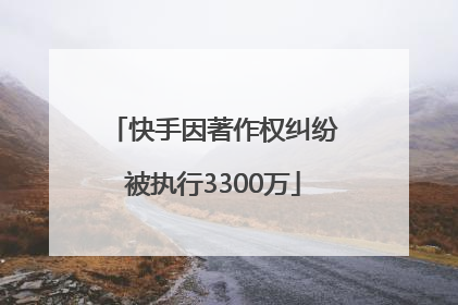 快手因著作权纠纷被执行3300万
