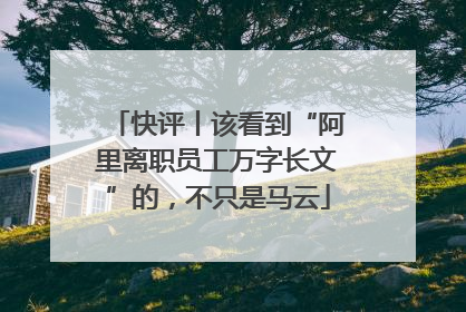 快评丨该看到“阿里离职员工万字长文”的，不只是马云