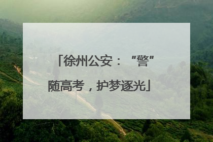徐州公安：“警”随高考，护梦逐光