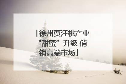 徐州贾汪桃产业“甜蜜”升级 俏销高端市场