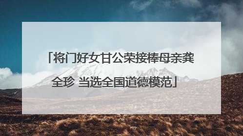 将门好女甘公荣接棒母亲龚全珍 当选全国道德模范