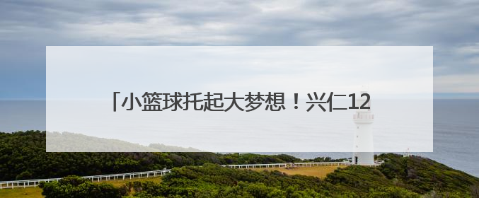 小篮球托起大梦想！兴仁12岁山村女孩带领球队过关斩将