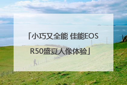 小巧又全能 佳能EOS R50盛夏人像体验