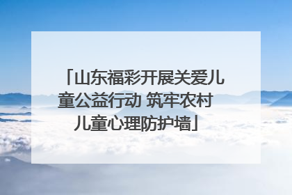 山东福彩开展关爱儿童公益行动 筑牢农村儿童心理防护墙