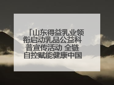 山东得益乳业领衔启动乳品公益科普宣传活动 全链自控赋能健康中国 专业专注领航低温奶时代