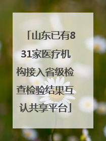山东已有831家医疗机构接入省级检查检验结果互认共享平台