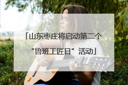 山东枣庄将启动第二个“鲁班工匠日”活动