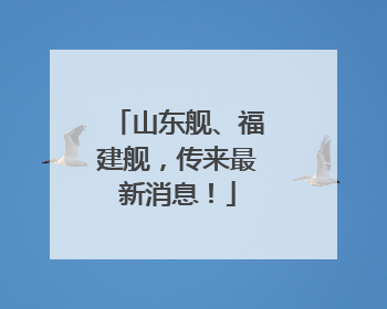 山东舰、福建舰，传来最新消息！
