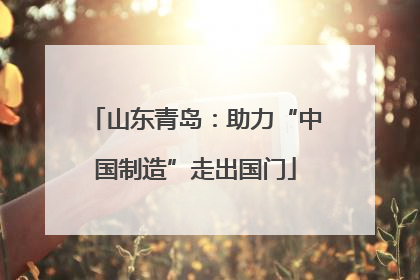 山东青岛：助力“中国制造”走出国门