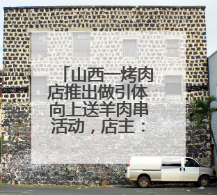 山西一烤肉店推出做引体向上送羊肉串活动，店主：两个月送出2000串，没亏钱