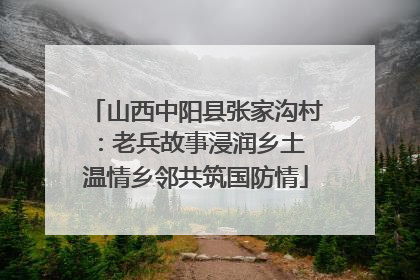 山西中阳县张家沟村：老兵故事浸润乡土 温情乡邻共筑国防情