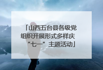 山西五台县各级党组织开展形式多样庆“七一”主题活动