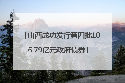 山西成功发行第四批106.79亿元政府债券