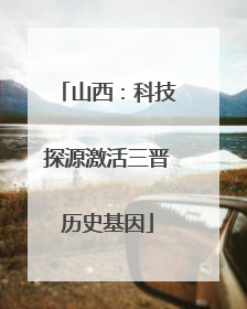 山西：科技探源激活三晋历史基因