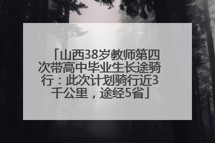 山西38岁教师第四次带高中毕业生长途骑行：此次计划骑行近3千公里，途经5省