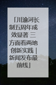 川渝河长制五周年成效显著 三方面看两地创新实践｜新闻发布最前线