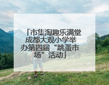市集淘趣乐满堂 成都大观小学举办第四届“跳蚤市场”活动