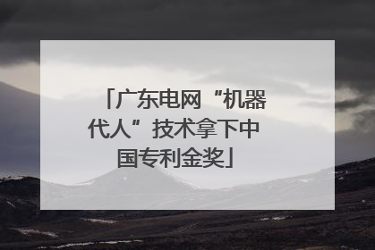 广东电网“机器代人”技术拿下中国专利金奖