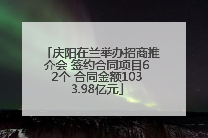 庆阳在兰举办招商推介会 签约合同项目62个 合同金额1033.98亿元