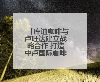 库迪咖啡与卢旺达建立战略合作 打造中卢国际咖啡产业示范园