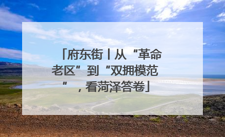 府东街丨从“革命老区”到“双拥模范”，看菏泽答卷