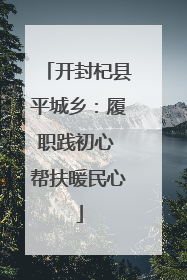 开封杞县平城乡：履职践初心 帮扶暖民心