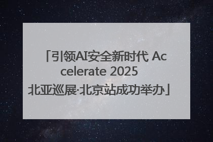 引领AI安全新时代 Accelerate 2025北亚巡展·北京站成功举办