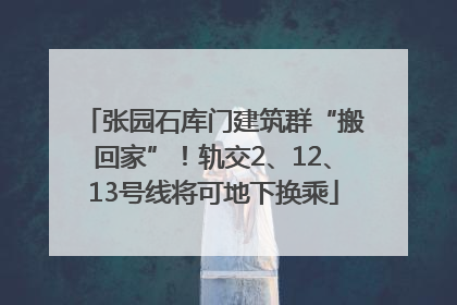 张园石库门建筑群“搬回家”！轨交2、12、13号线将可地下换乘