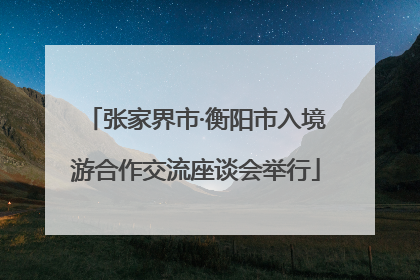 张家界市·衡阳市入境游合作交流座谈会举行