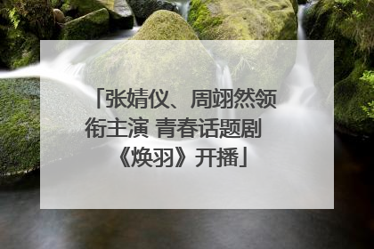 张婧仪、周翊然领衔主演 青春话题剧《焕羽》开播