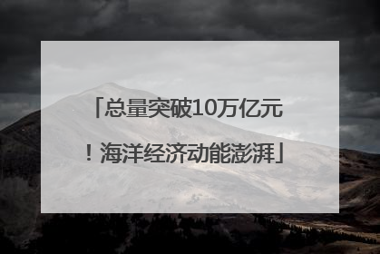 总量突破10万亿元！海洋经济动能澎湃