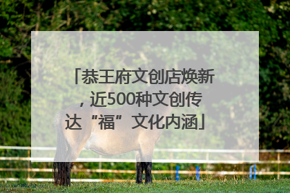 恭王府文创店焕新，近500种文创传达“福”文化内涵