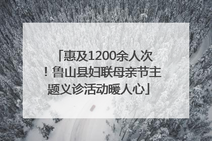 惠及1200余人次！鲁山县妇联母亲节主题义诊活动暖人心