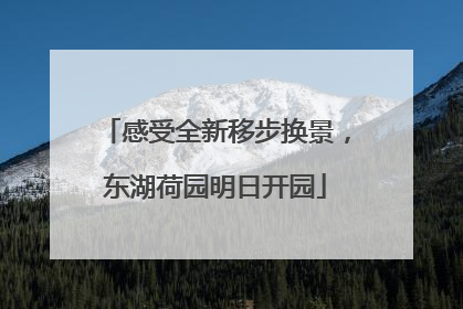 感受全新移步换景，东湖荷园明日开园