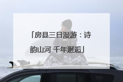 房县三日漫游：诗韵山河 千年邂逅