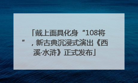 戴上面具化身“108将”，新古典沉浸式演出《西溪·水浒》正式发布