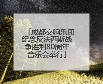 成都交响乐团纪念反法西斯战争胜利80周年音乐会举行