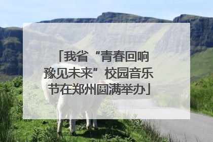 我省“青春回响 豫见未来”校园音乐节在郑州圆满举办