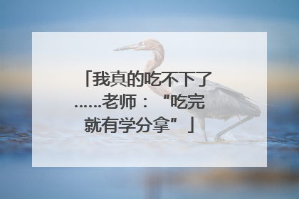 我真的吃不下了……老师：“吃完就有学分拿”