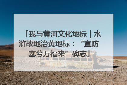 我与黄河文化地标｜水浒故地治黄地标：“宣防塞兮万福来”碑志
