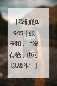 我们的1945｜张玉和：“没有枪，也可以战斗”